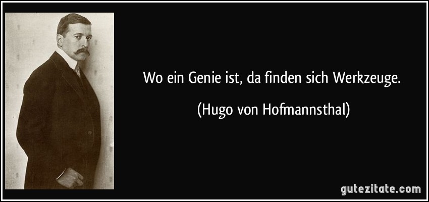 Wo ein Genie ist, da finden sich Werkzeuge. (Hugo von Hofmannsthal)