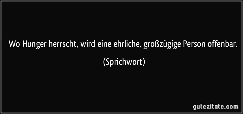 Wo Hunger herrscht, wird eine ehrliche, großzügige Person offenbar. (Sprichwort)