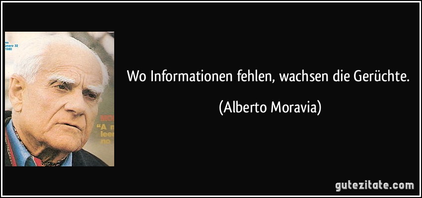 Wo Informationen fehlen, wachsen die Gerüchte. (Alberto Moravia)