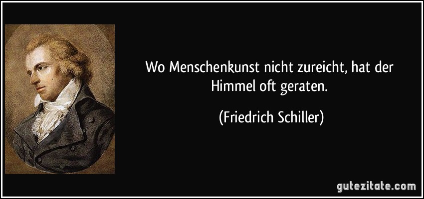 Wo Menschenkunst nicht zureicht, hat der Himmel oft geraten. (Friedrich Schiller)