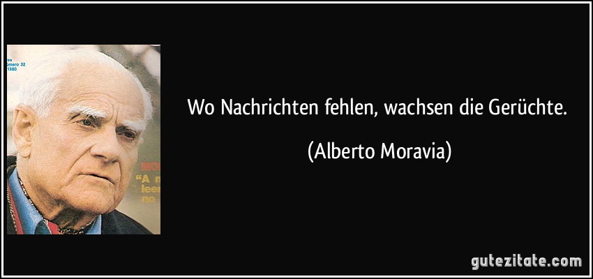 Wo Nachrichten fehlen, wachsen die Gerüchte. (Alberto Moravia)