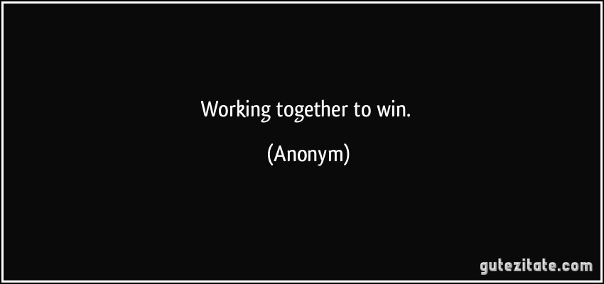 Working together to win. (Anonym)