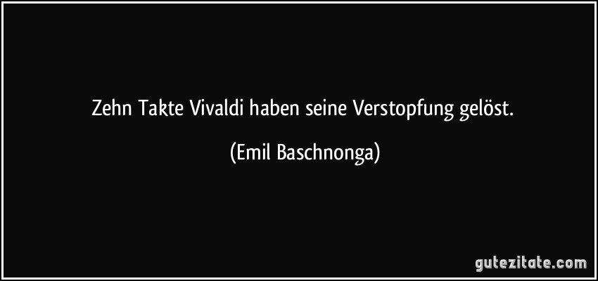 Zehn Takte Vivaldi haben seine Verstopfung gelöst. (Emil Baschnonga)