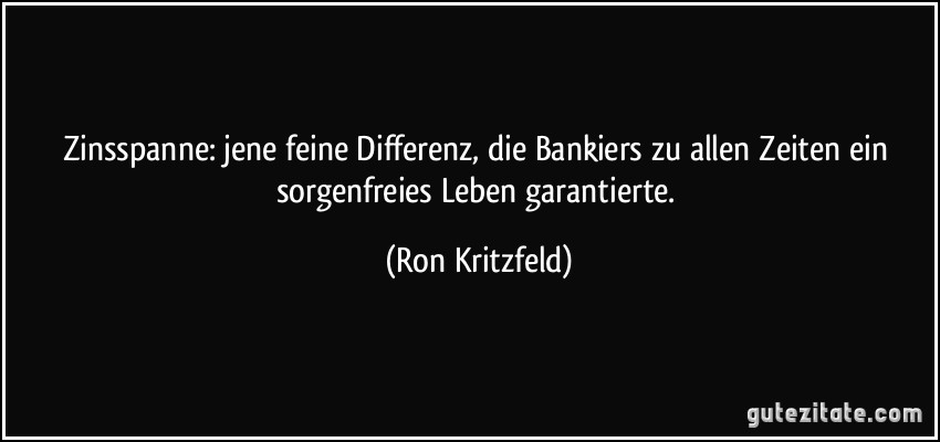 Zinsspanne: jene feine Differenz, die Bankiers zu allen Zeiten ein sorgenfreies Leben garantierte. (Ron Kritzfeld)