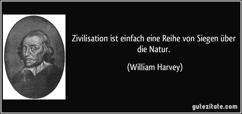 Zivilisation ist einfach eine Reihe von Siegen über die Natur. (William Harvey)