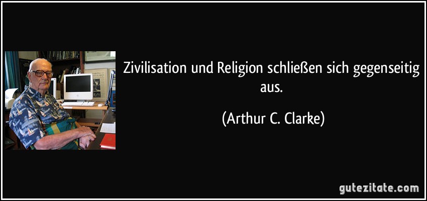 Zivilisation und Religion schließen sich gegenseitig aus. (Arthur C. Clarke)