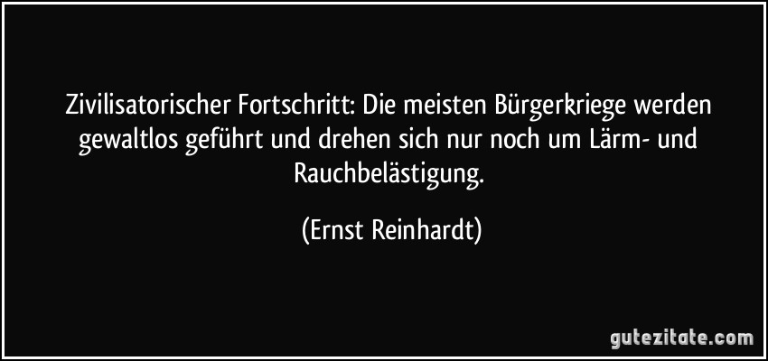 Zivilisatorischer Fortschritt: Die meisten Bürgerkriege werden gewaltlos geführt und drehen sich nur noch um Lärm- und Rauchbelästigung. (Ernst Reinhardt)