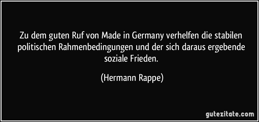 Zu dem guten Ruf von Made in Germany verhelfen die stabilen politischen Rahmenbedingungen und der sich daraus ergebende soziale Frieden. (Hermann Rappe)