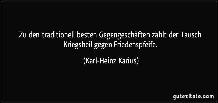 Zu den traditionell besten Gegengeschäften zählt der Tausch Kriegsbeil gegen Friedenspfeife. (Karl-Heinz Karius)