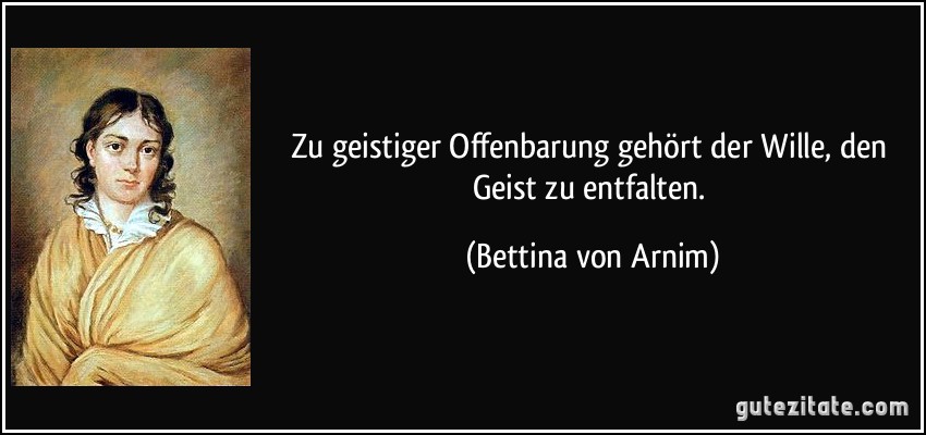 Zu geistiger Offenbarung gehört der Wille, den Geist zu entfalten. (Bettina von Arnim)
