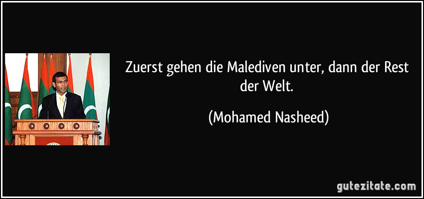 Zuerst gehen die Malediven unter, dann der Rest der Welt. (Mohamed Nasheed)