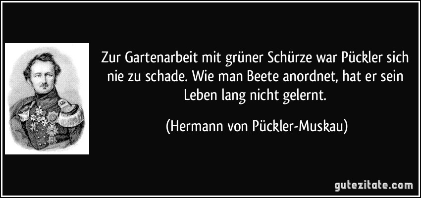 Zur Gartenarbeit mit grüner Schürze war Pückler sich nie zu schade. Wie man Beete anordnet, hat er sein Leben lang nicht gelernt. (Hermann von Pückler-Muskau)