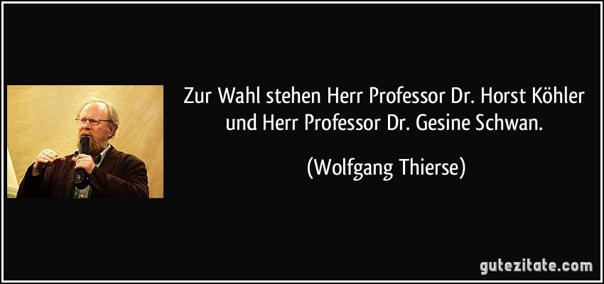 Zur Wahl stehen Herr Professor Dr. Horst Köhler und Herr Professor Dr. Gesine Schwan. (Wolfgang Thierse)