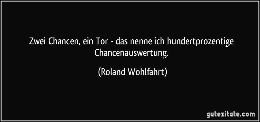 Zwei Chancen, ein Tor - das nenne ich hundertprozentige Chancenauswertung. (Roland Wohlfahrt)