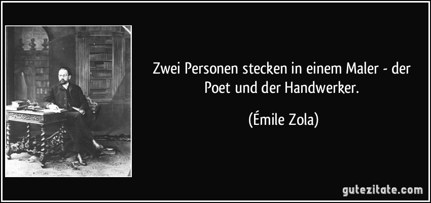Zwei Personen stecken in einem Maler - der Poet und der Handwerker. (Émile Zola)