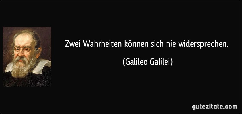 Zwei Wahrheiten können sich nie widersprechen. (Galileo Galilei)