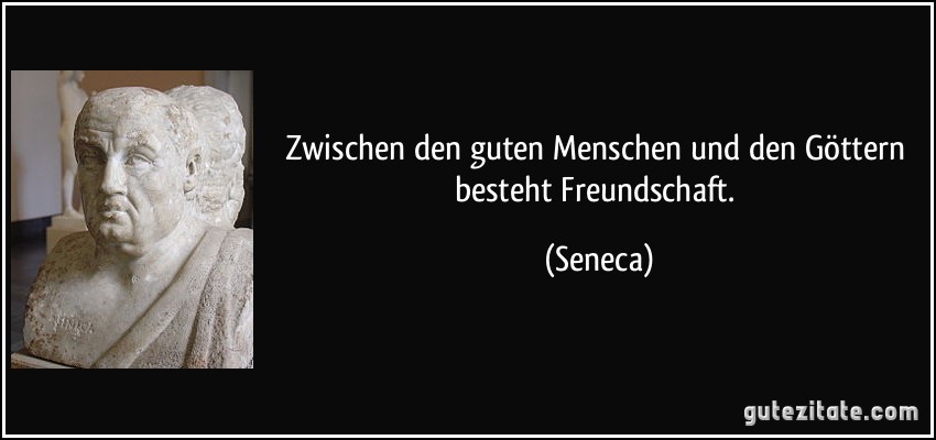 Zwischen den guten Menschen und den Göttern besteht Freundschaft. (Seneca)