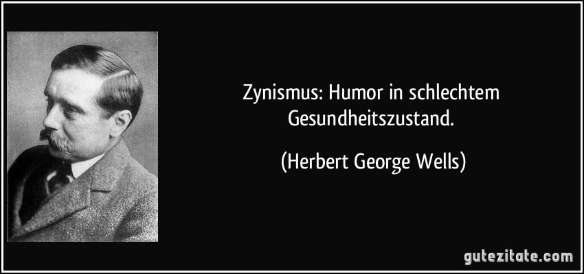 Zynismus: Humor in schlechtem Gesundheitszustand. (Herbert George Wells)