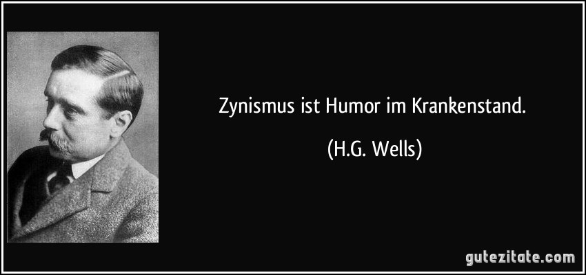 Zynismus ist Humor im Krankenstand. (H.G. Wells)