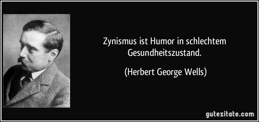 Zynismus ist Humor in schlechtem Gesundheitszustand. (Herbert George Wells)